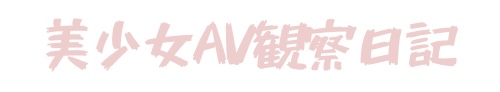 美少女AV観察日記